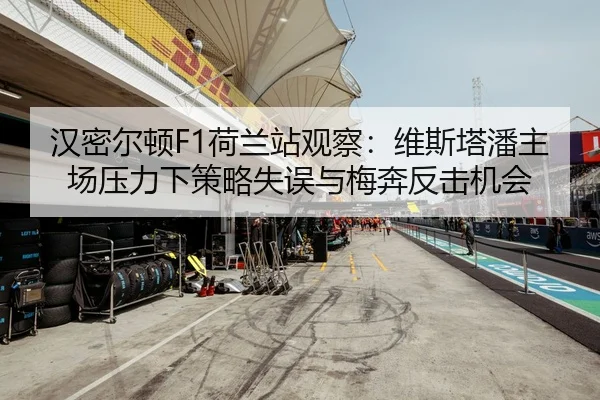 汉密尔顿F1荷兰站观察：维斯塔潘主场压力下策略失误与梅奔反击机会